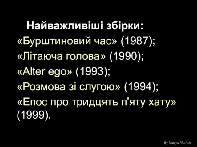 Найважливіші збірки: «Бурштиновий час» (1987); «Літаюча голова» (1990); «Alter ego» (1993);