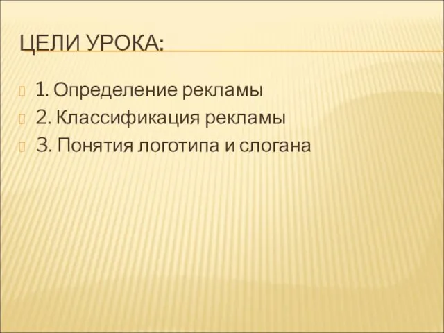 ЦЕЛИ УРОКА: 1. Определение рекламы 2. Классификация рекламы 3. Понятия логотипа и слогана