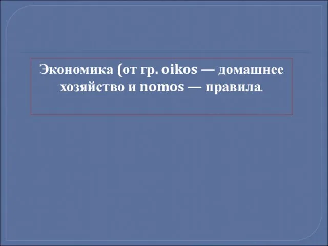 Экономика (от гр. oikos — домашнее хозяйство и nomos — правила.