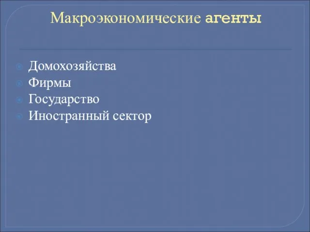 Макроэкономические агенты Домохозяйства Фирмы Государство Иностранный сектор