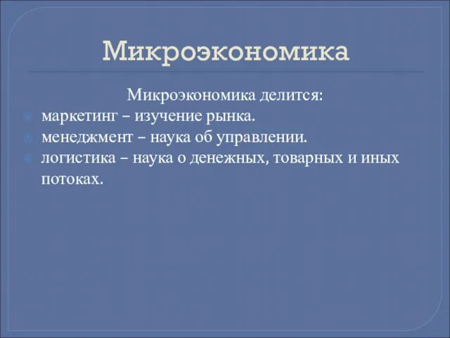 Микроэкономика Микроэкономика делится: маркетинг – изучение рынка. менеджмент – наука об