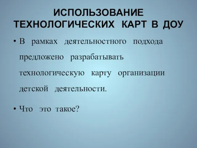 ИСПОЛЬЗОВАНИЕ ТЕХНОЛОГИЧЕСКИХ КАРТ В ДОУ В рамках деятельностного подхода предложено разрабатывать