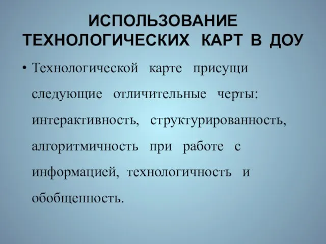 ИСПОЛЬЗОВАНИЕ ТЕХНОЛОГИЧЕСКИХ КАРТ В ДОУ Технологической карте присущи следующие отличительные черты: