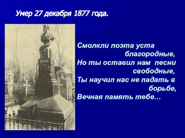 Умер 27 декабря 1877 года. Смолкли поэта уста благородные, Но ты