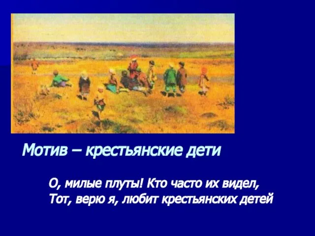 Мотив – крестьянские дети О, милые плуты! Кто часто их видел,