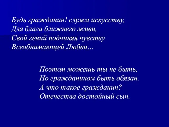 Будь гражданин! служа искусству, Для блага ближнего живи, Свой гений подчиняя