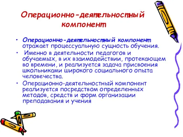 Операционно-деятельностный компонент Операционно-деятельностный компонент отражает процессуальную сущность обучения. Именно в деятельности