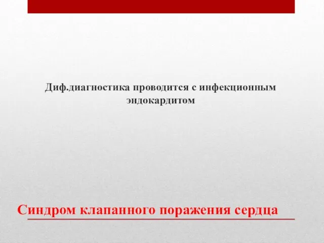 Синдром клапанного поражения сердца Диф.диагностика проводится с инфекционным эндокардитом