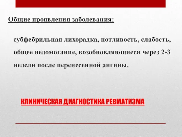 КЛИНИЧЕСКАЯ ДИАГНОСТИКА РЕВМАТИЗМА Общие проявления заболевания: субфебрильная лихорадка, потливость, слабость, общее