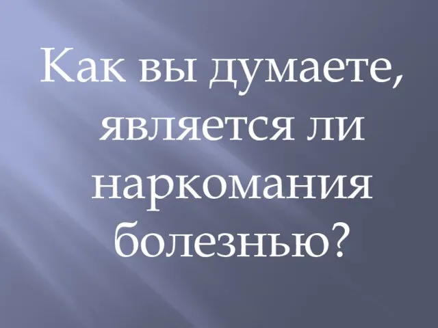 Как вы думаете, является ли наркомания болезнью?