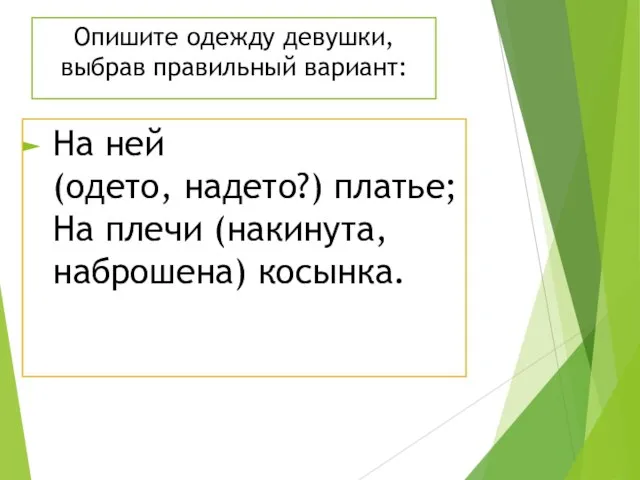 Опишите одежду девушки, выбрав правильный вариант: На ней (одето, надето?) платье; На плечи (накинута, наброшена) косынка.