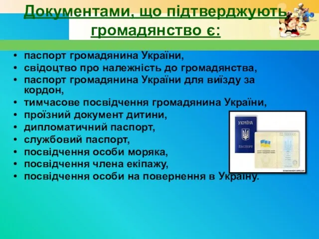 Документами, що підтверджують громадянство є: паспорт громадянина України, свідоцтво про належність