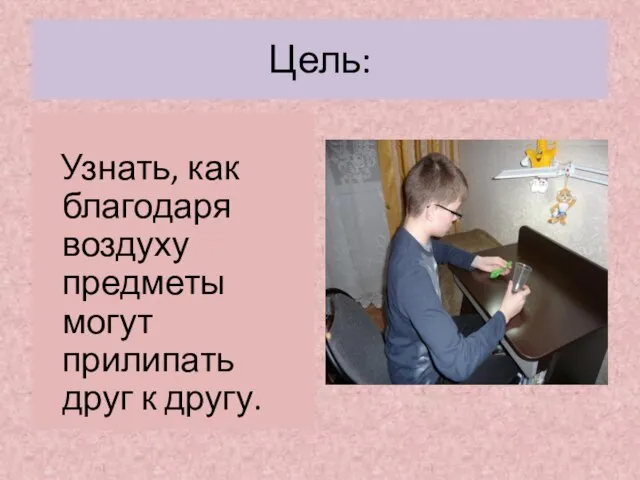 Цель: Узнать, как благодаря воздуху предметы могут прилипать друг к другу.