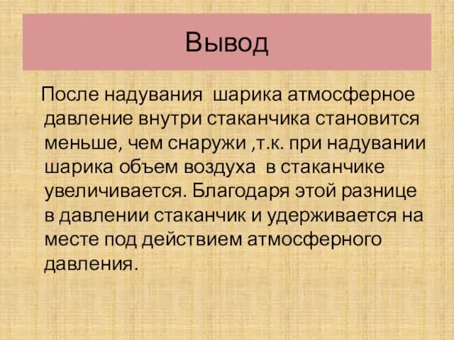 Вывод После надувания шарика атмосферное давление внутри стаканчика становится меньше, чем