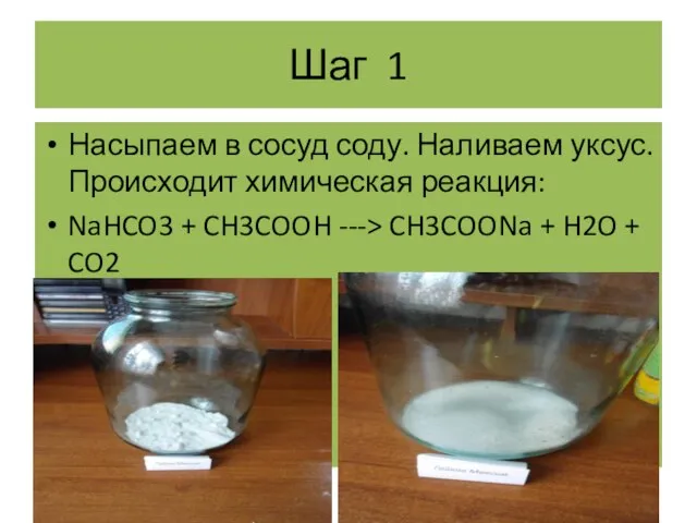 Шаг 1 Насыпаем в сосуд соду. Наливаем уксус. Происходит химическая реакция: