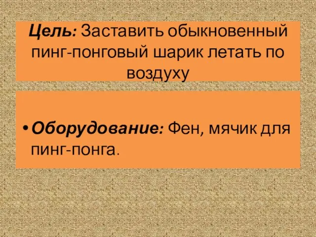 Цель: Заставить обыкновенный пинг-понговый шарик летать по воздуху Оборудование: Фен, мячик для пинг-понга.