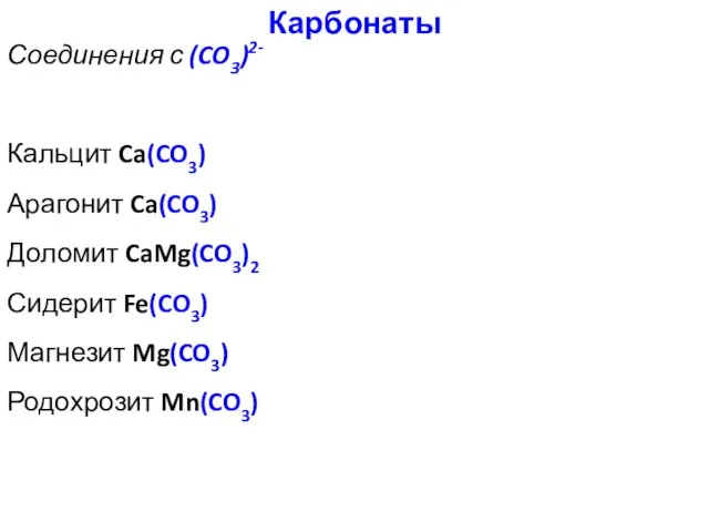 Карбонаты Соединения с (CO3)2- Кальцит Ca(CO3) Арагонит Ca(CO3) Доломит CaMg(CO3)2 Сидерит Fe(CO3) Магнезит Mg(CO3) Родохрозит Mn(CO3)