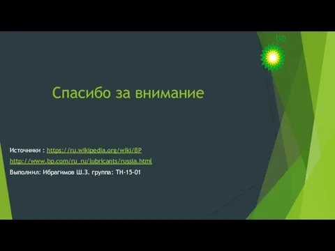 Спасибо за внимание Источники : https://ru.wikipedia.org/wiki/BP http://www.bp.com/ru_ru/lubricants/russia.html Выполнил: Ибрагимов Ш.З. группа: ТН-15-01