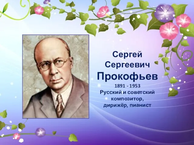 Сергей Сергеевич Прокофьев 1891 - 1953 Русский и советский композитор, дирижёр, пианист