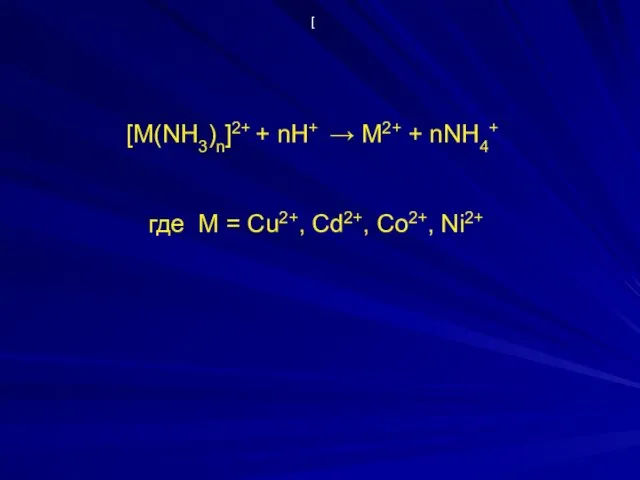 [ [М(NH3)n]2+ + nH+ → M2+ + nNH4+ где M = Cu2+, Cd2+, Co2+, Ni2+