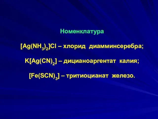 Номенклатура [Ag(NH3)2]Cl – хлорид диамминсеребра; K[Ag(CN)2] – дицианоаргентат калия; [Fe(SCN)3] – тритиоцианат железо.