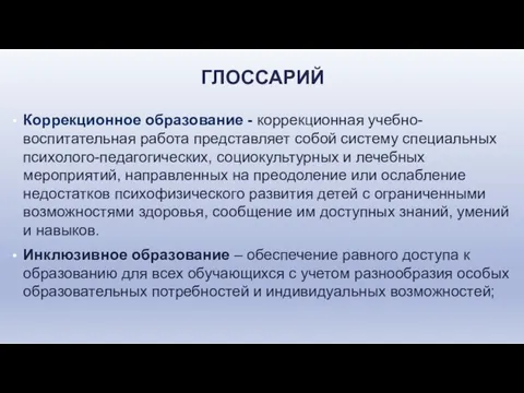 ГЛОССАРИЙ Коррекционное образование - коррекционная учебно-воспитательная работа представляет собой систему специальных