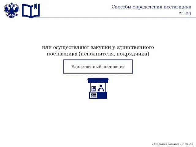 Единственный поставщик или осуществляют закупки у единственного поставщика (исполнителя, подрядчика) Способы определения поставщика ст. 24