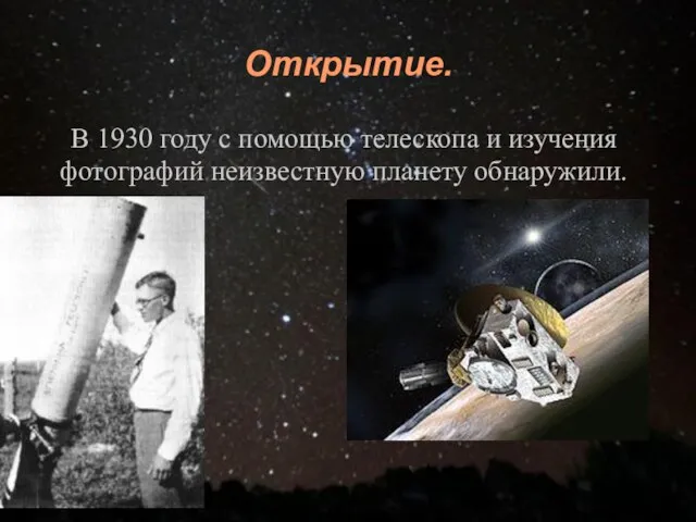 Открытие. В 1930 году с помощью телескопа и изучения фотографий неизвестную планету обнаружили.