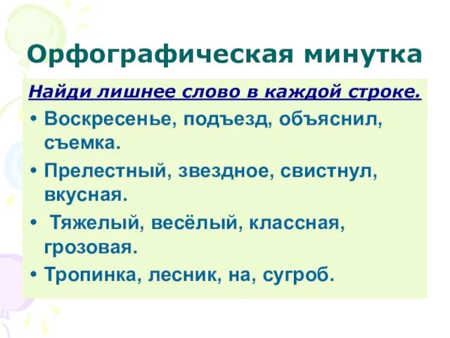 Орфографическая минутка Найди лишнее слово в каждой строке. Воскресенье, подъезд, объяснил,