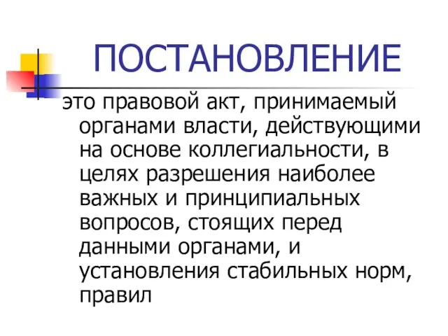 ПОСТАНОВЛЕНИЕ это правовой акт, принимаемый органами власти, действующими на основе коллегиальности,