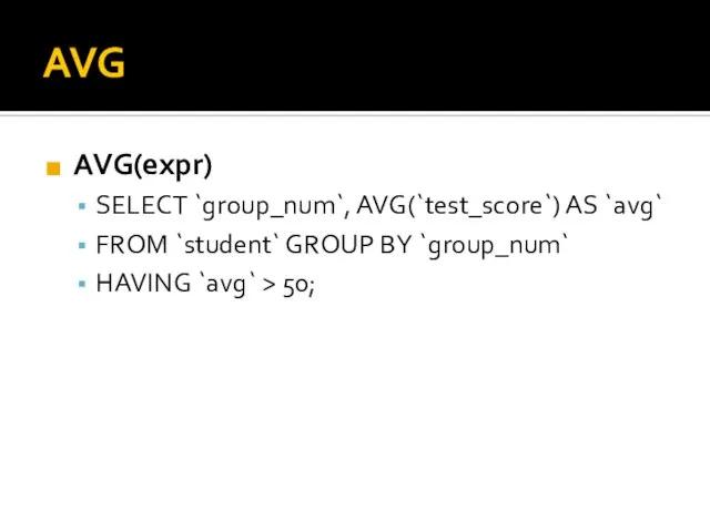 AVG AVG(expr) SELECT `group_num`, AVG(`test_score`) AS `avg` FROM `student` GROUP BY `group_num` HAVING `avg` > 50;