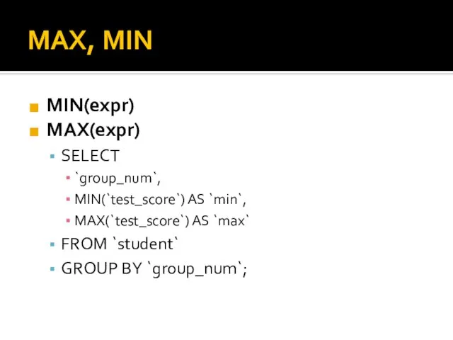 MAX, MIN MIN(expr) MAX(expr) SELECT `group_num`, MIN(`test_score`) AS `min`, MAX(`test_score`) AS