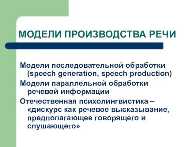 МОДЕЛИ ПРОИЗВОДСТВА РЕЧИ Модели последовательной обработки (speech generation, speech production) Модели