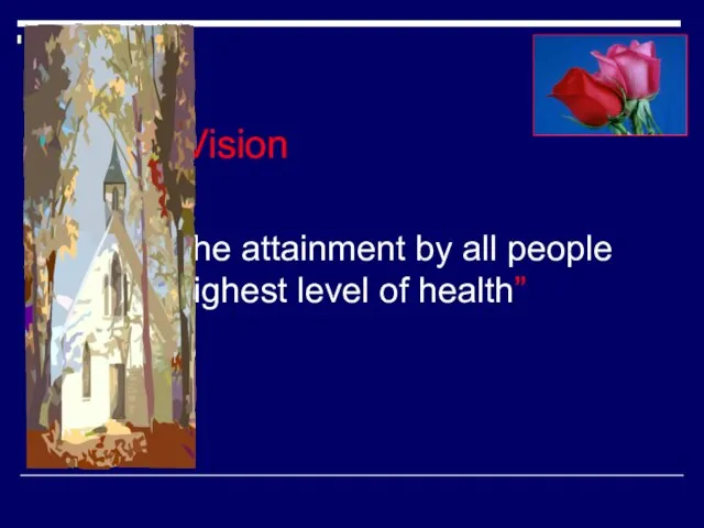 Vision “The attainment by all people the highest level of health”