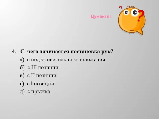 Думайте! 4. С чего начинается постановка рук? а) с подготовительного положения