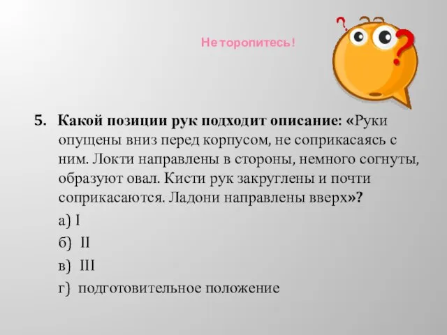 Не торопитесь! 5. Какой позиции рук подходит описание: «Руки опущены вниз