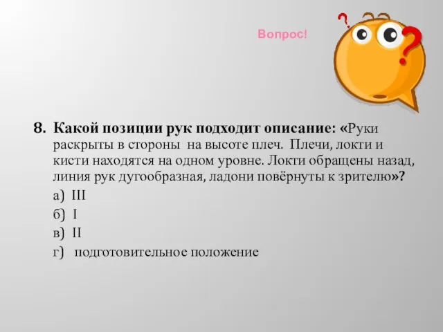 Вопрос! 8. Какой позиции рук подходит описание: «Руки раскрыты в стороны