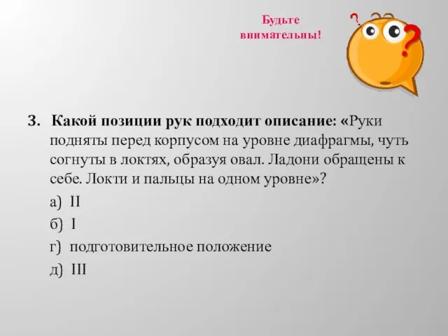 Будьте внимательны! 3. Какой позиции рук подходит описание: «Руки подняты перед