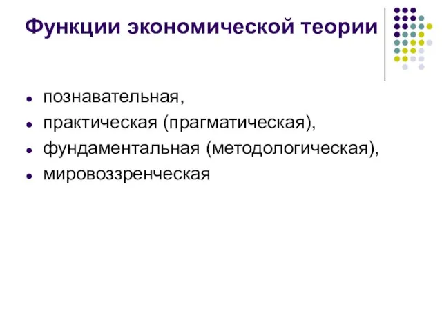 Функции экономической теории познавательная, практическая (прагматическая), фундаментальная (методологическая), мировоззренческая