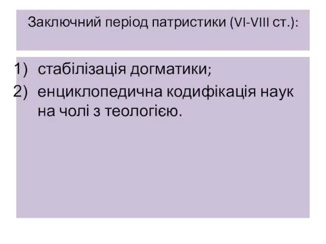 Заключний період патристики (VI-VIII ст.): стабілізація догматики; енциклопедична кодифікація наук на чолі з теологією.