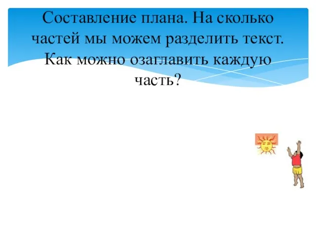 Составление плана. На сколько частей мы можем разделить текст. Как можно озаглавить каждую часть?