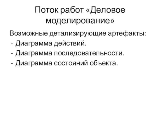 Поток работ «Деловое моделирование» Возможные детализирующие артефакты: Диаграмма действий. Диаграмма последовательности. Диаграмма состояний объекта.