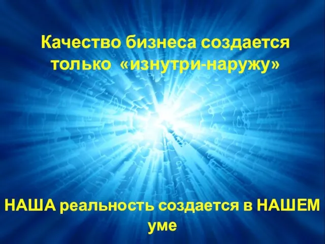 Качество бизнеса создается только «изнутри-наружу» НАША реальность создается в НАШЕМ уме