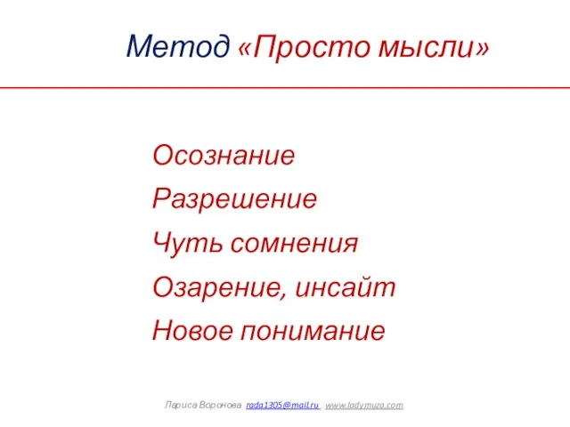 Метод «Просто мысли» Лариса Воронова rada1305@mail.ru www.ladymuza.com Осознание Разрешение Чуть сомнения Озарение, инсайт Новое понимание