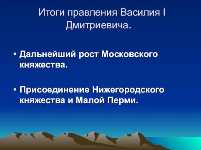 Итоги правления Василия I Дмитриевича. Дальнейший рост Московского княжества. Присоединение Нижегородского княжества и Малой Перми.