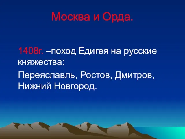 Москва и Орда. 1408г. –поход Едигея на русские княжества: Переяславль, Ростов, Дмитров, Нижний Новгород.