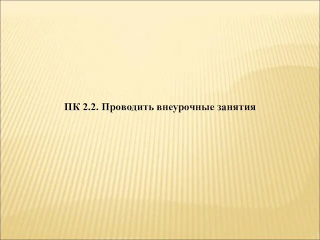 ПК 2.2. Проводить внеурочные занятия