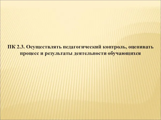 ПК 2.3. Осуществлять педагогический контроль, оценивать процесс и результаты деятельности обучающихся