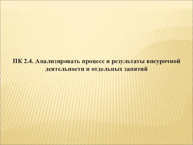 ПК 2.4. Анализировать процесс и результаты внеурочной деятельности и отдельных занятий