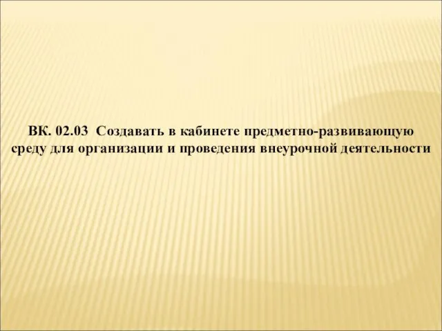 ВК. 02.03 Создавать в кабинете предметно-развивающую среду для организации и проведения внеурочной деятельности